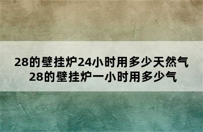 28的壁挂炉24小时用多少天然气 28的壁挂炉一小时用多少气